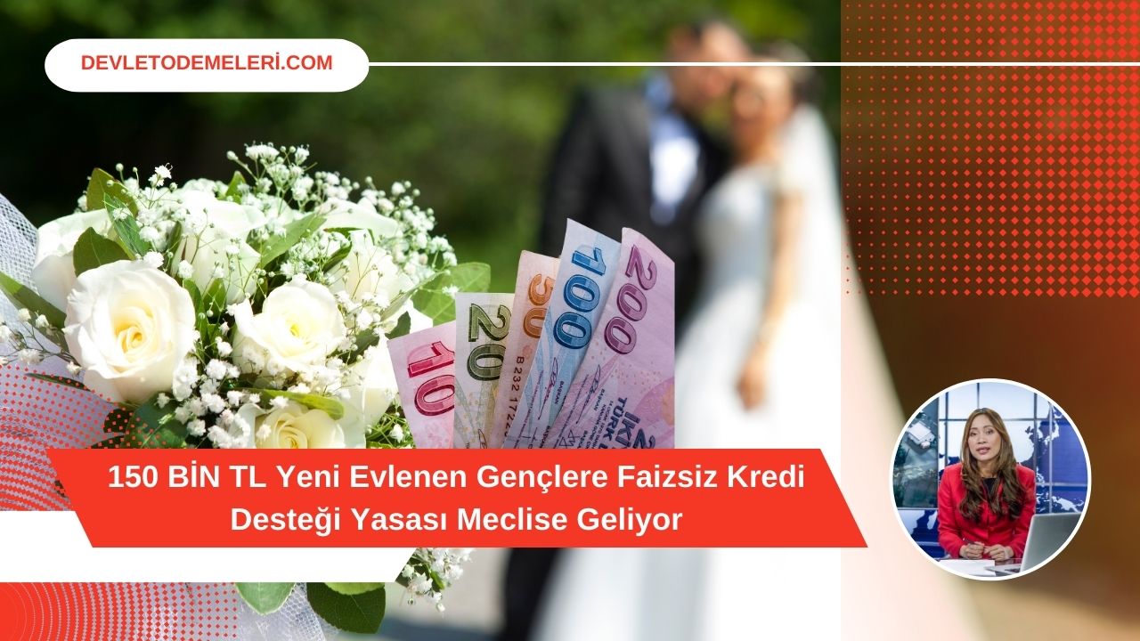 150 BİN TL Yeni Evlenen Gençlere Faizsiz Kredi Desteği Yasası Meclise Geliyor