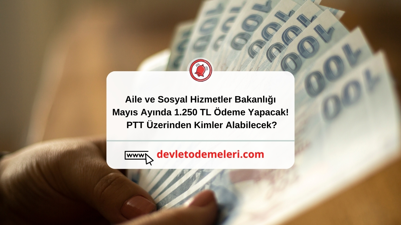 Aile ve Sosyal Hizmetler Bakanlığı Mayıs Ayında 1.250 TL Ödeme Yapacak! PTT Üzerinden Kimler Alabilecek?