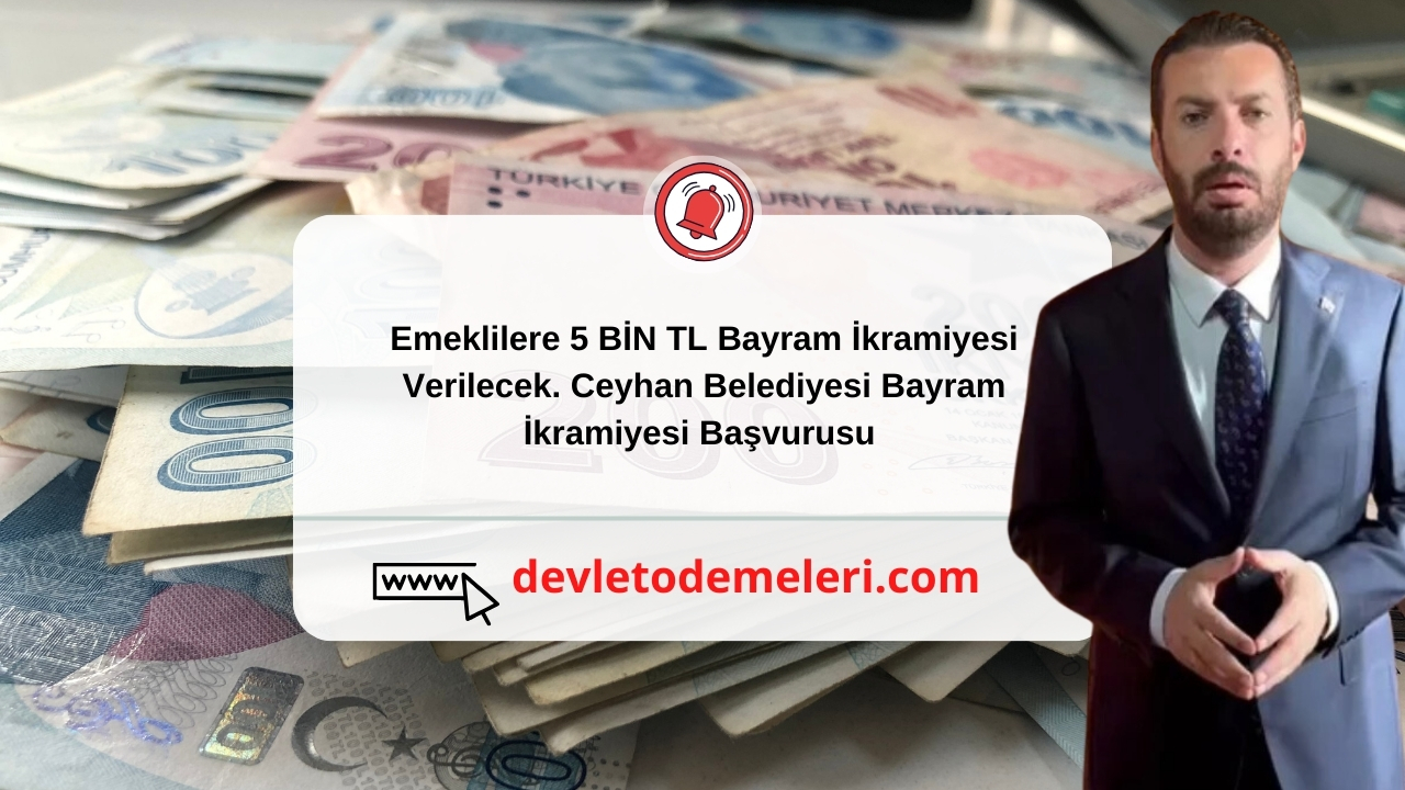 Emeklilere 5 BİN TL Bayram İkramiyesi Verilecek. Ceyhan Belediyesi Bayram İkramiyesi Başvurusu