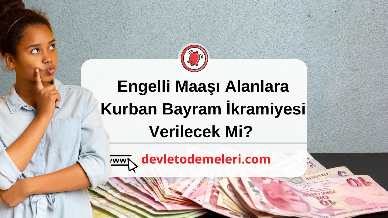 Engelli Maaşı Alanlara Kurban Bayram İkramiyesi Verilecek Mi? 2024 Bayram İkramiyesi Ne Kadar?