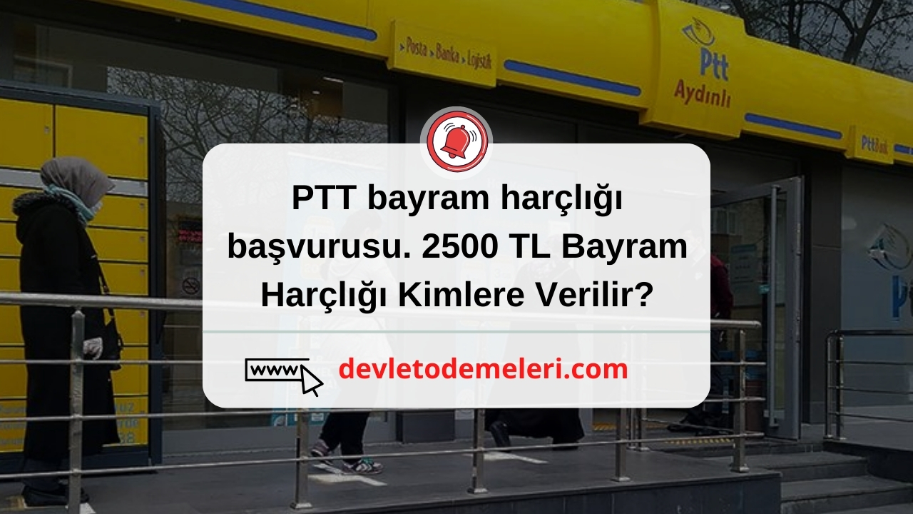 PTT bayram harçlığı başvurusu. 2500 TL Bayram Harçlığı Kimlere Verilir?