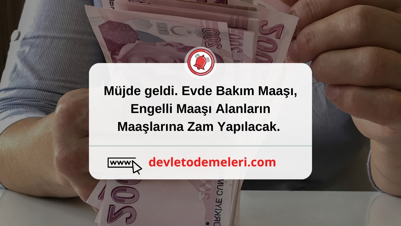 Müjde geldi. Evde Bakım Maaşı, Engelli Maaşı Alanların Maaşlarına Zam Yapılacak. Miktar Belli Oldu