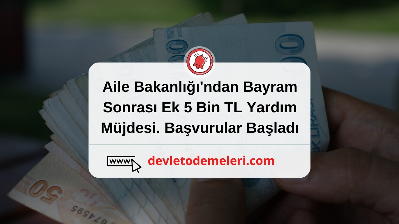 Aile Bakanlığı'ndan Bayram Sonrası Ek 5 Bin TL Yardım Müjdesi. Başvurular Başladı