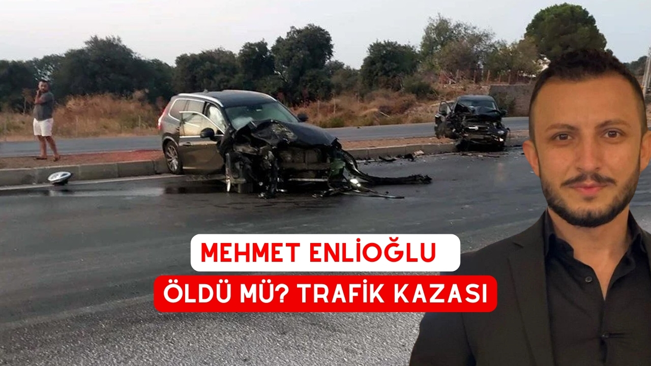 mehmet enlioğlu öldü mü? Trafik Kazası mı Geçirdi?