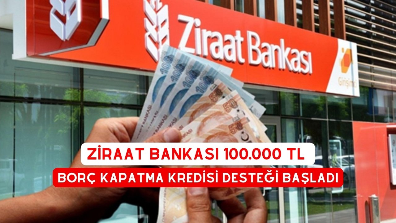 Ziraat Bankası 100.000 TL Borç Kapatma Kredisi Desteği Başladı