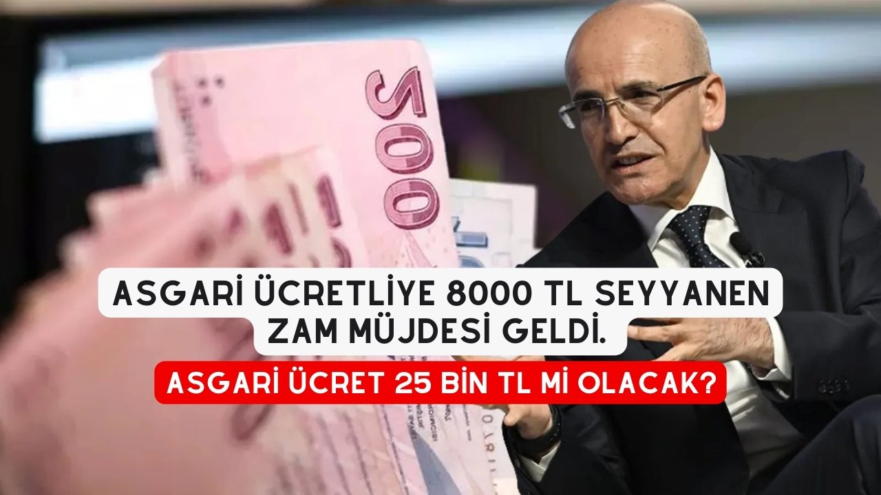 Asgari Ücretliye 8000 TL Seyyanen Zam Müjdesi Geldi. Asgari Ücret 25 BİN TL Mi Olacak?