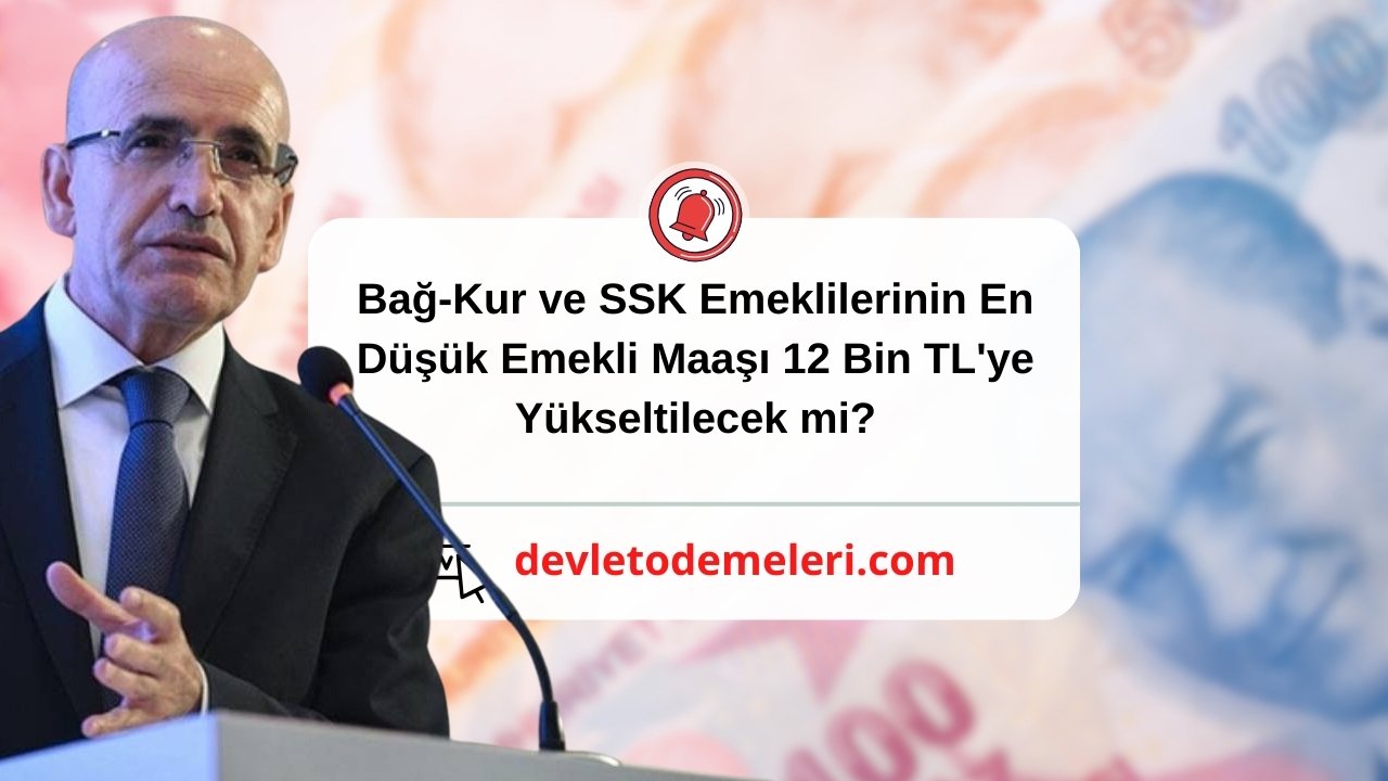 Bağ-Kur ve SSK Emeklilerinin En Düşük Emekli Maaşı 12 Bin TL'ye Yükseltilecek mi?