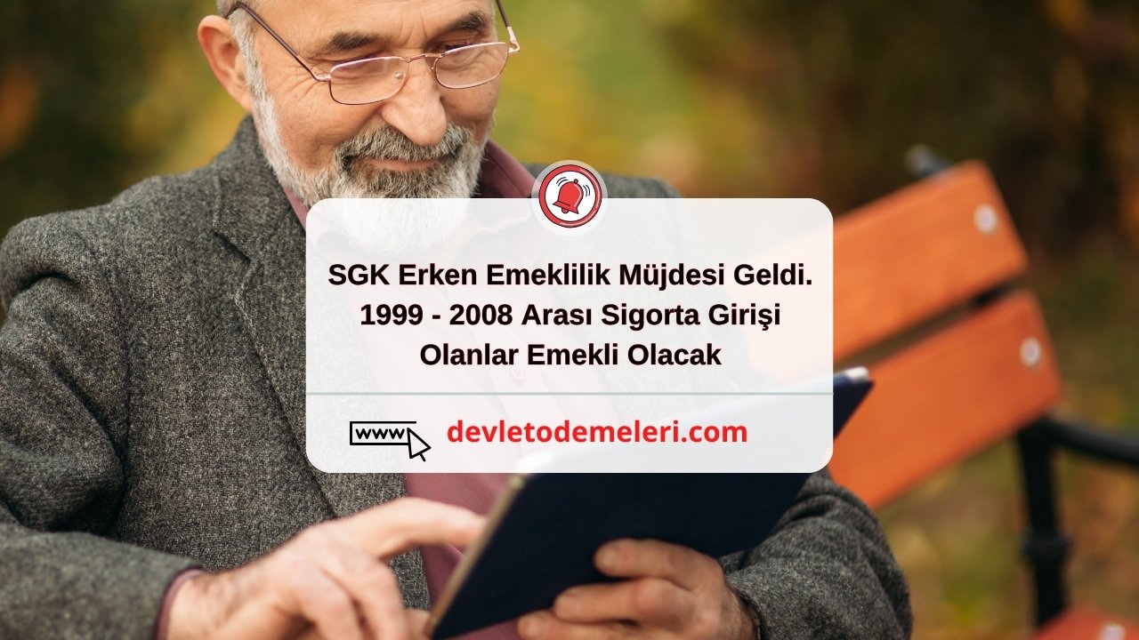 SGK Erken Emeklilik Müjdesi Geldi. 1999 - 2008 Arası Sigorta Girişi Olanlar Emekli Olacak