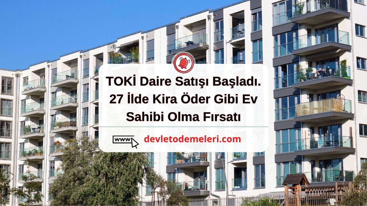 TOKİ Daire Satışı Başladı. 27 İlde Kira Öder Gibi Ev Sahibi Olma Fırsatı