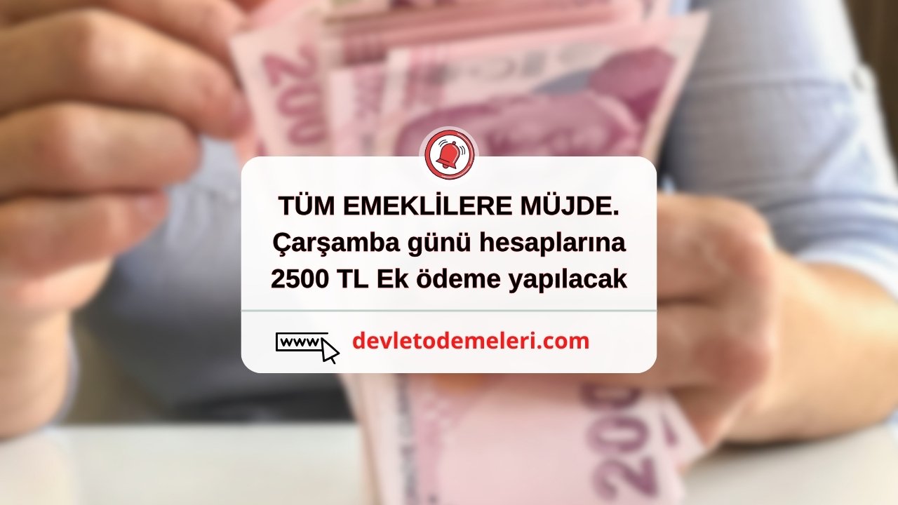 TÜM EMEKLİLERE MÜJDE. Çarşamba günü hesaplarına 2500 TL Ek ödeme yapılacak