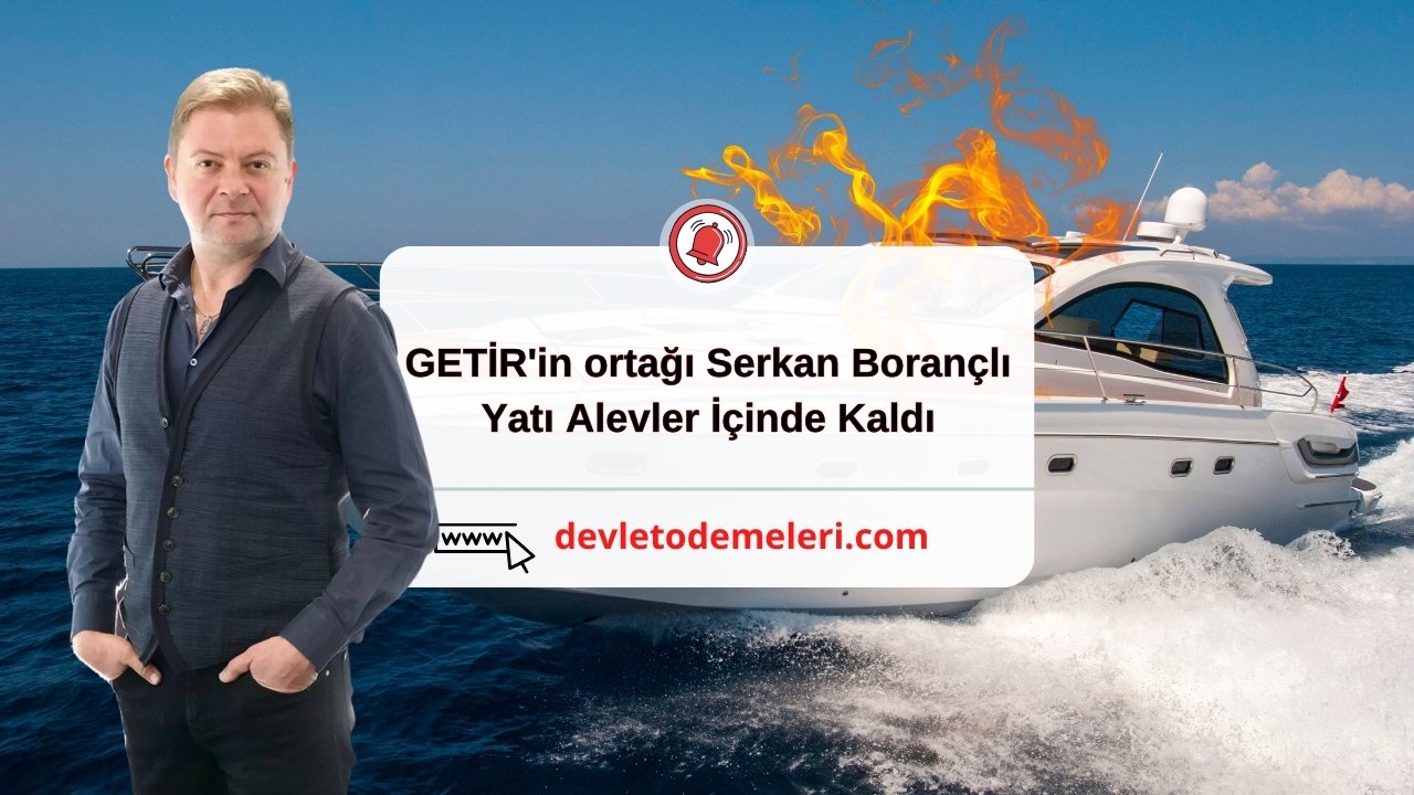 GETİR'in ortağı Serkan Borançlı'nın Milyon Dolarlık Yatı Alevler İçinde Kaldı