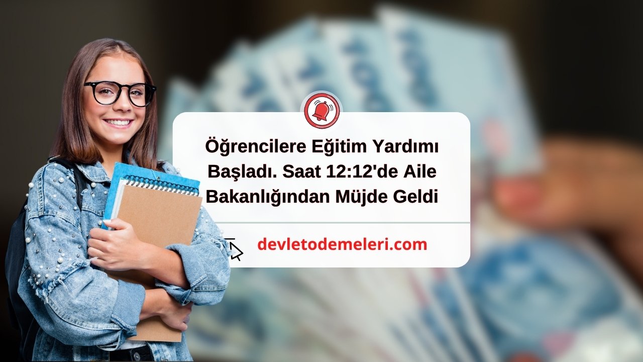 Öğrencilere Eğitim Yardımı Başladı. Saat 12:12'de Aile Bakanlığından Müjde Geldi