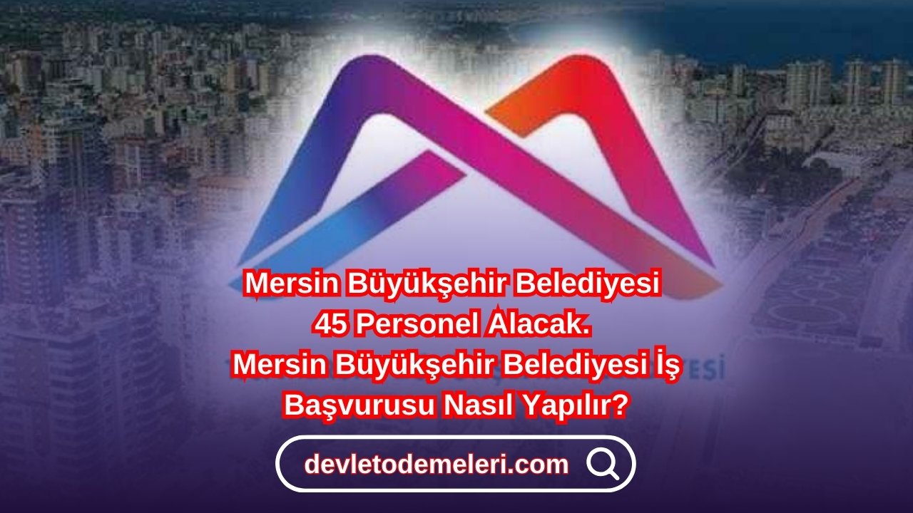 Mersin Büyükşehir Belediyesi 45 Personel Alacak. Mersin Büyükşehir Belediyesi İş Başvurusu Nasıl Yapılır?