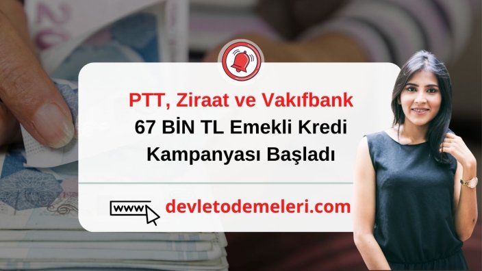 PTT, Ziraat ve Vakıfbank 67 BİN TL Emekli Kredi Kampanyası Başladı