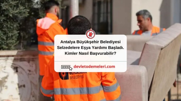 Antalya Büyükşehir Belediyesi Selzedelere Eşya Yardımı Başladı. Kimler Nasıl Başvurabilir?