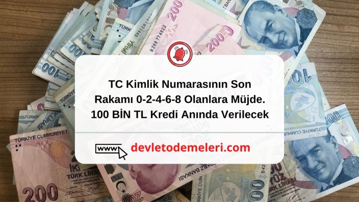 TC Kimlik Numarasının Son Rakamı 0-2-4-6-8 Olanlara Müjde. 100 BİN TL Kredi Anında Verilecek