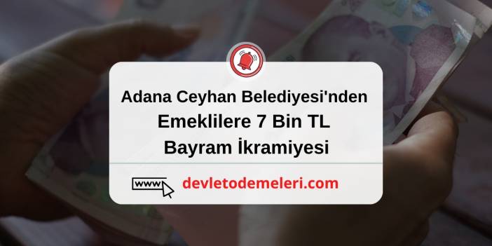 Adana Ceyhan Belediyesi Emeklilere 7000 TL Bayram İkramiyesi Başvurusu