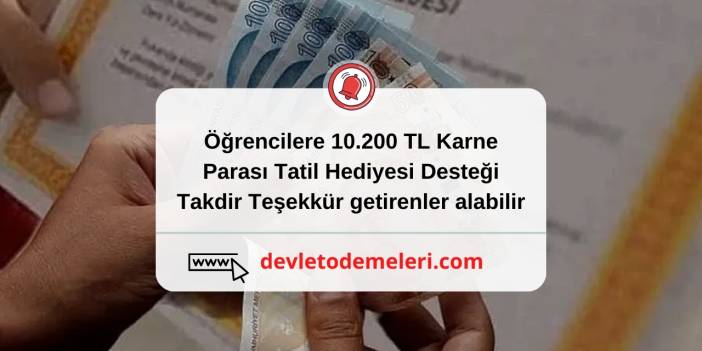 Öğrencilere 10.200 TL Karne Parası Tatil Hediyesi Desteği. Takdir Teşekkür getirenler alabilir