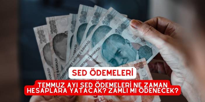 Temmuz Ayı SED ÖDEMELERİ Ne Zaman Hesaplara Yatacak? Zamlı mı Ödenecek?