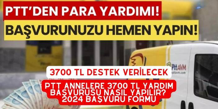 PTT annelere 3700 TL yardım başvurusu nasıl yapılır? 2024 Başvuru Formu