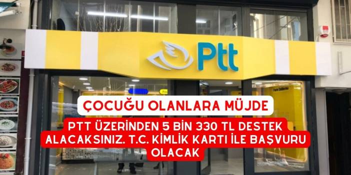 Çocuğu Olanlara Müjde. PTT Üzerinden 5 BİN 330 TL Destek Alacaksınız. T.C. Kimlik Kartı İle Başvuru Olacak