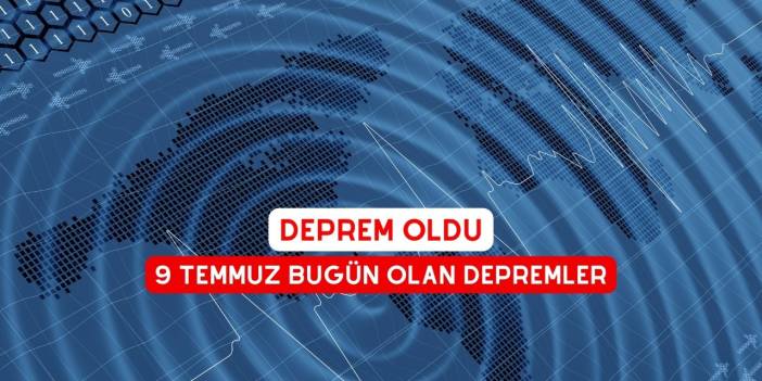 Deprem Oldu. 9 Temmuz bugün Olan Depremler