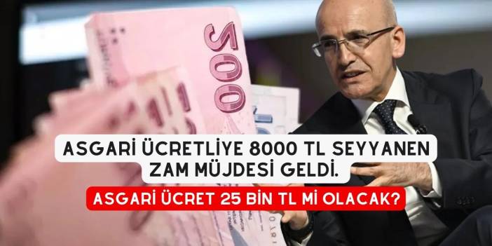 Asgari Ücretliye 8000 TL Seyyanen Zam Müjdesi Geldi. Asgari Ücret 25 BİN TL Mi Olacak?