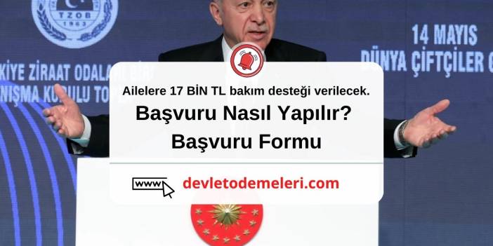 Ailelere 17 BİN TL bakım desteği verilecek. Başvuru Nasıl Yapılır? Başvuru Formu