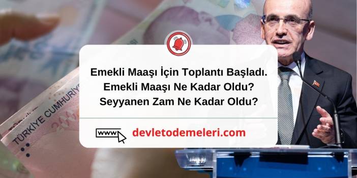 Emekli Maaşı İçin Toplantı Başladı. Emekli Maaşı Ne Kadar Oldu? Seyyanen Zam Ne Kadar Oldu?