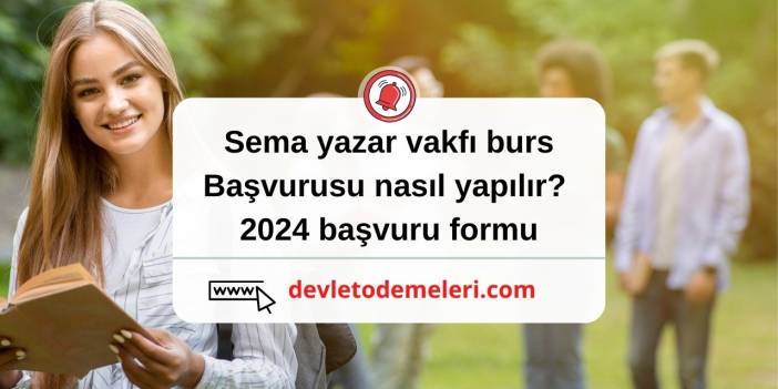 sema yazar vakfı burs başvurusu nasıl yapılır? 2024 başvuru formu