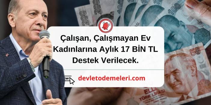 Çalışan, Çalışmayan Ev Kadınlarına Aylık 17 BİN TL Destek Verilecek.