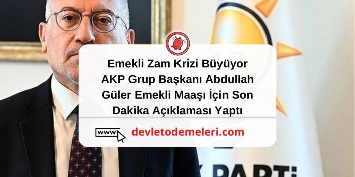 Emekli Zam Krizi Büyüyor. AKP Grup Başkanı Abdullah Güler Emekli Maaşı İçin Son Dakika Açıklaması Yaptı