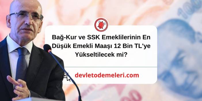 Bağ-Kur ve SSK Emeklilerinin En Düşük Emekli Maaşı 12 Bin TL'ye Yükseltilecek mi?