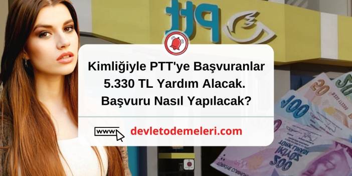 Kimliğiyle PTT'ye Başvuranlar 5.330 TL Yardım Alacak. Başvuru Nasıl Yapılacak?