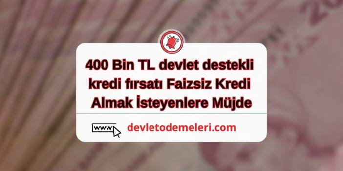 400 Bin TL devlet destekli kredi fırsatı. Faizsiz Kredi Almak İsteyenlere Müjde