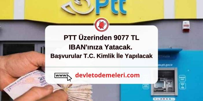 PTT Üzerinden 9077 TL IBAN'ınıza Yatacak. Başvurular T.C. Kimlik İle Yapılacak