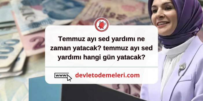 temmuz ayı sed yardımı ne zaman yatacak? temmuz ayı sed yardımı hangi gün yatacak?