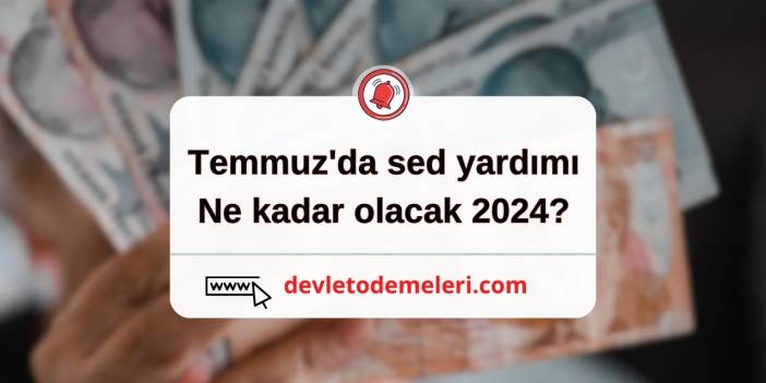 temmuz'da sed yardımı ne kadar olacak 2024?