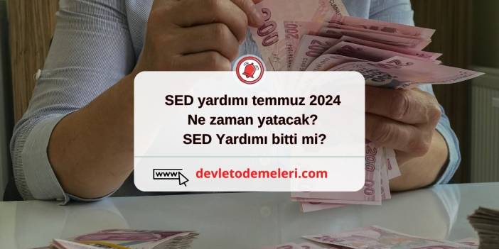 sed yardımı temmuz 2024 ne zaman yatacak? SED Yardımı bitti mi?