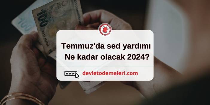 Temmuz'da sed yardımı ne kadar olacak 2024?