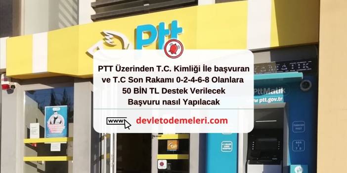 PTT Üzerinden T.C. Kimliği İle başvuran ve T.C Son Rakamı 0-2-4-6-8 Olanlara 50 BİN TL Destek Verilecek.Başvuru nasıl Yapılacak?