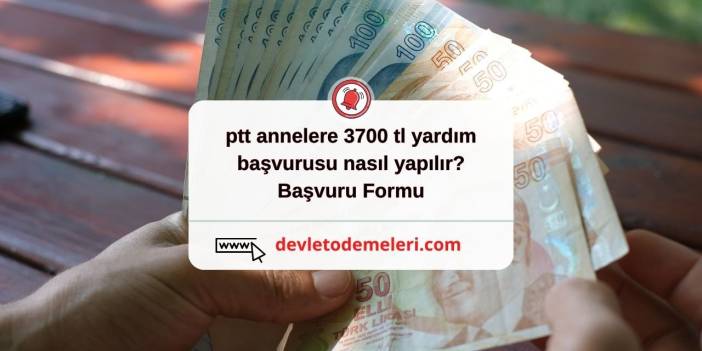 ptt annelere 3700 tl yardım başvurusu nasıl yapılır? Başvuru Formu