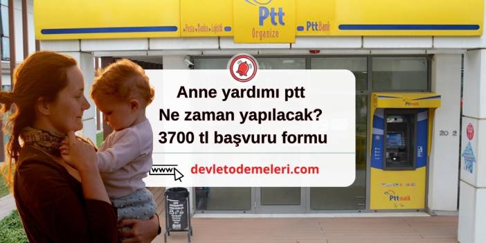 anne yardımı ptt ne zaman yapılacak? 3700 tl başvuru formu