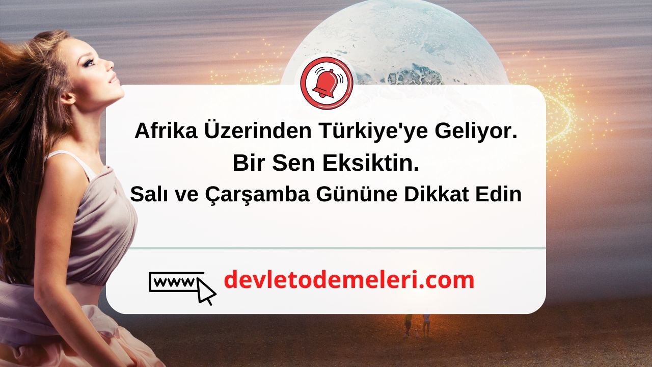 Afrika Üzerinden Türkiye'ye Geliyor. Bir Sen Eksiktin. Salı ve Çarşamba Gününe Dikkat Edin