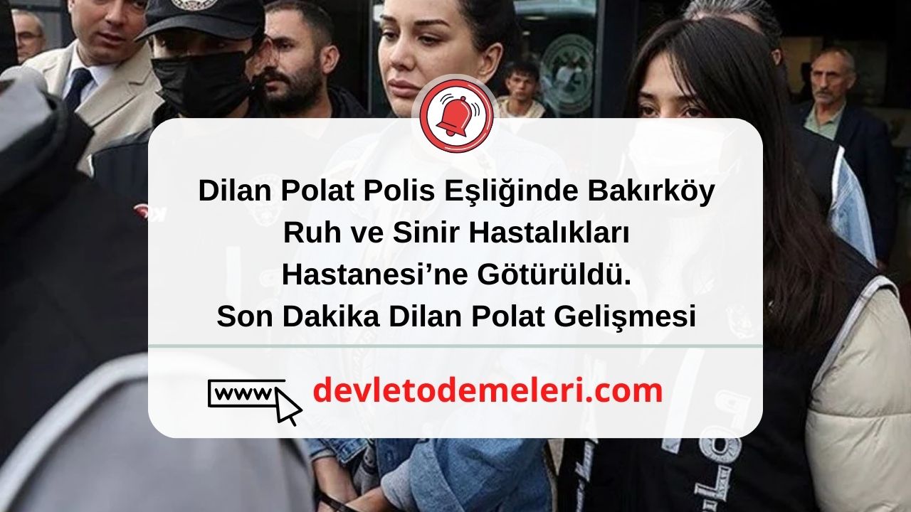User Dilan Polat Polis Eşliğinde Bakırköy Ruh ve Sinir Hastalıkları Hastanesi’ne Götürüldü. Son Dakika Dilan Polat Gelişmesi