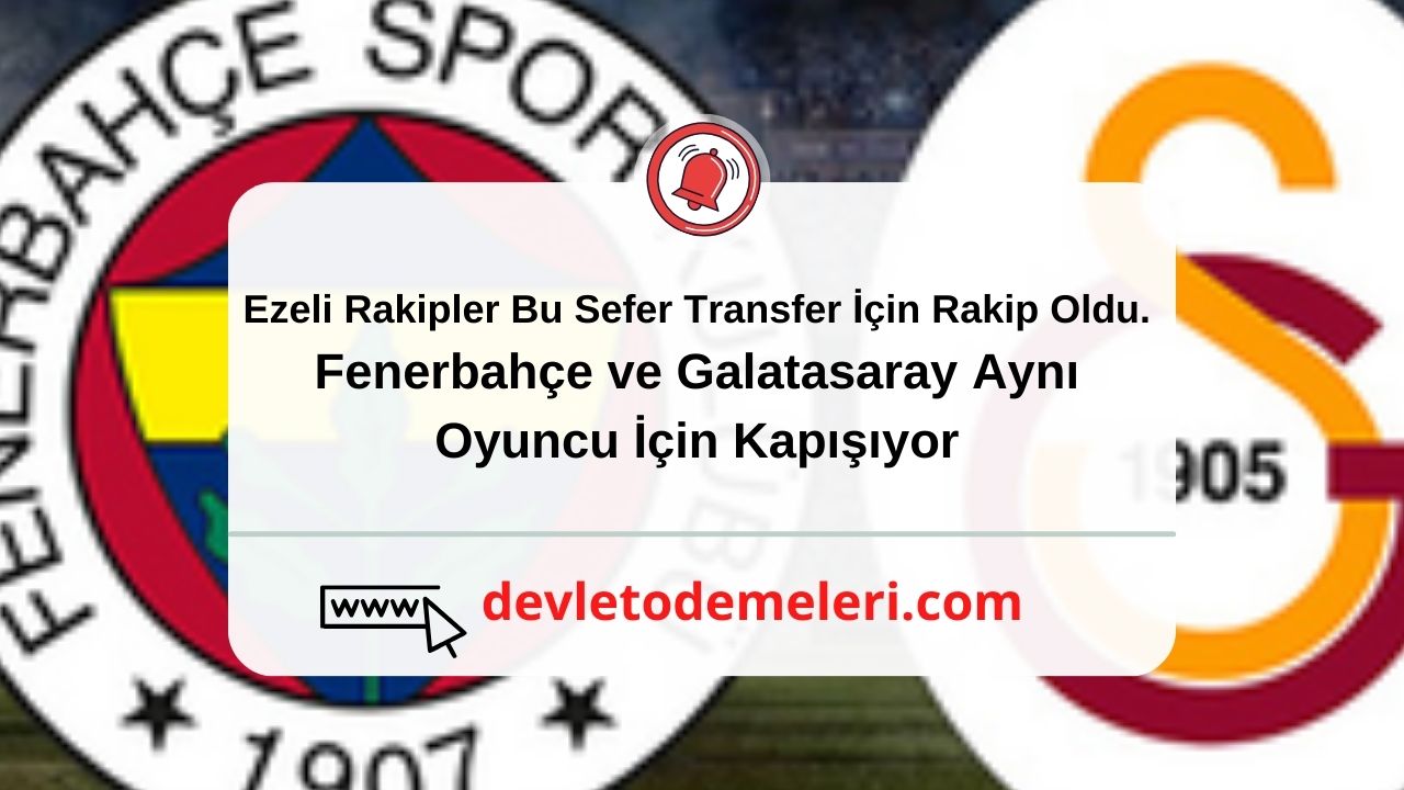 Ezeli Rakipler Bu Sefer Transfer İçin Rakip Oldu. Fenerbahçe ve Galatasaray Aynı Oyuncu İçin Kapışıyor