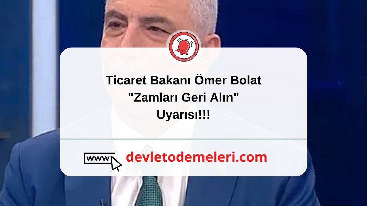 Ticaret Bakanı Ömer Bolat "Zamları Geri Alın" Uyarısı!!!
