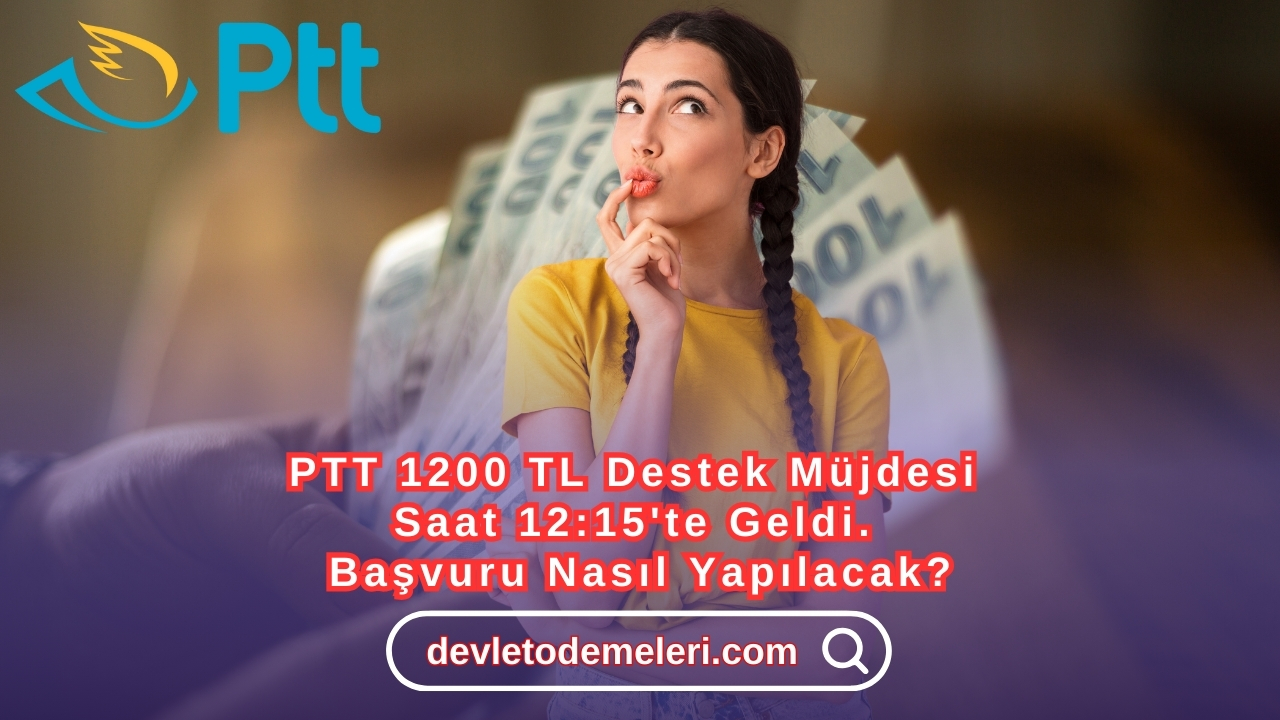 PTT 1200 TL Destek Müjdesi Saat 12:15'te Geldi. Başvuru Nasıl Yapılacak?