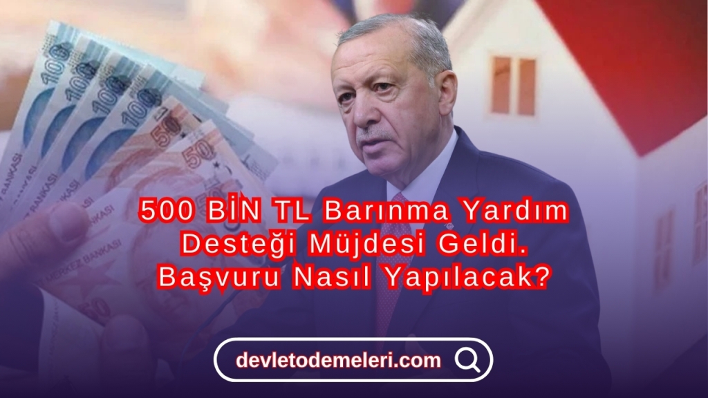 500 BİN TL Barınma Yardım Desteği Müjdesi Geldi. Başvuru Nasıl Yapılacak?