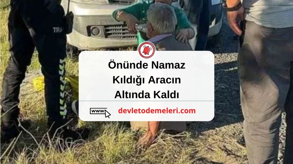 Önünde Namaz Kıldığı Aracın Altında Kaldı